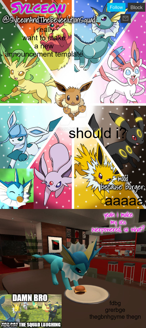 SylceonAndTheEeveelutionSquad | i really want to make a new announcement template; should i? aaaaa; fdbg grerbge thegbnhgyme thegn | image tagged in sylceonandtheeeveelutionsquad | made w/ Imgflip meme maker