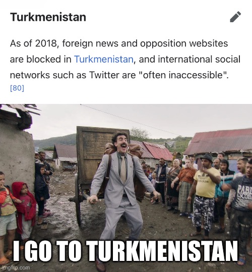 I GO TO TURKMENISTAN | image tagged in borat i go to america,memes,twitter,turkmenistan,ban,twitter sucks | made w/ Imgflip meme maker