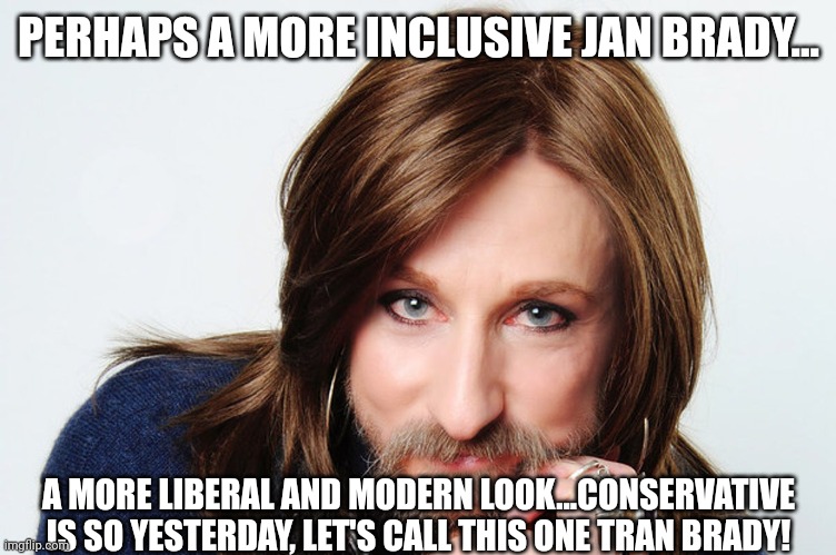 PERHAPS A MORE INCLUSIVE JAN BRADY... A MORE LIBERAL AND MODERN LOOK...CONSERVATIVE IS SO YESTERDAY, LET'S CALL THIS ONE TRAN BRADY! | made w/ Imgflip meme maker