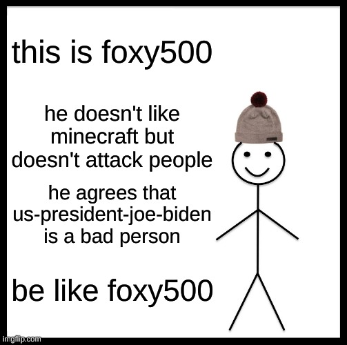 you are a good person,foxy | this is foxy500; he doesn't like minecraft but doesn't attack people; he agrees that us-president-joe-biden is a bad person; be like foxy500 | image tagged in memes,be like bill | made w/ Imgflip meme maker