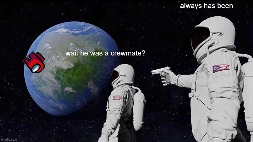 among us vids be like | always has been; wait he was a crewmate? | image tagged in memes,always has been | made w/ Imgflip meme maker