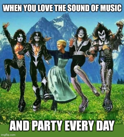 Prarie Destroyer | WHEN YOU LOVE THE SOUND OF MUSIC; AND PARTY EVERY DAY | image tagged in kiss,destroyer,the sound of music,rock music,old,musicals | made w/ Imgflip meme maker