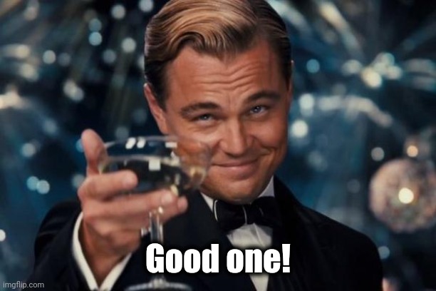 Leonardo Dicaprio Cheers Meme | Good one! | image tagged in memes,leonardo dicaprio cheers | made w/ Imgflip meme maker