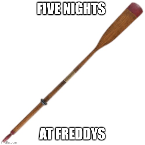 Oar | FIVE NIGHTS AT FREDDYS | image tagged in oar | made w/ Imgflip meme maker