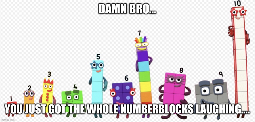 Numberblocks army 3 | DAMN BRO… YOU JUST GOT THE WHOLE NUMBERBLOCKS LAUGHING…. | image tagged in numberblocks army 3 | made w/ Imgflip meme maker