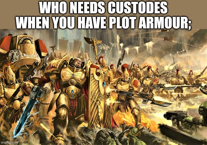 WHO NEEDS CUSTODES WHEN YOU HAVE PLOT ARMOUR; | image tagged in custodes | made w/ Imgflip meme maker