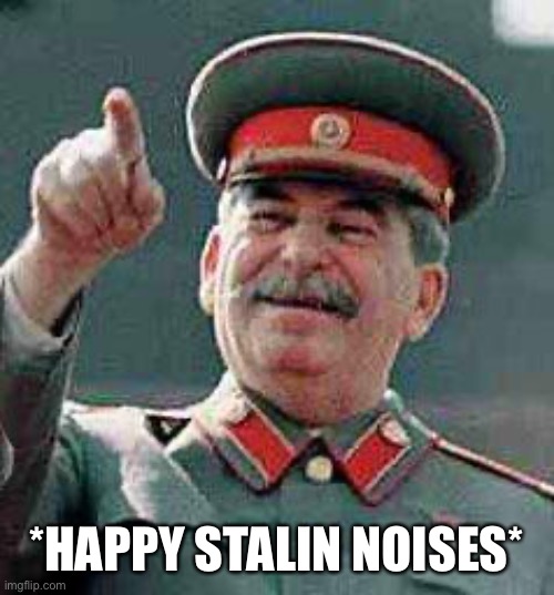 Stalin says | *HAPPY STALIN NOISES* | image tagged in stalin says | made w/ Imgflip meme maker