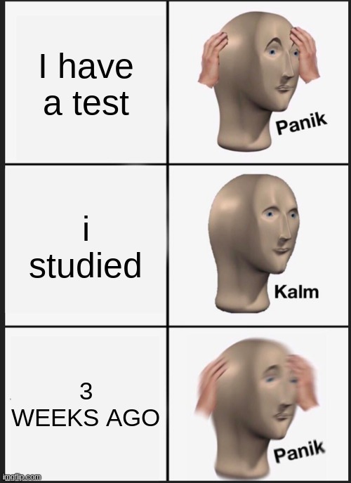 School | I have a test; i studied; 3 WEEKS AGO | image tagged in memes,panik kalm panik | made w/ Imgflip meme maker