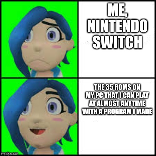 Tari hotline | ME, NINTENDO SWITCH; THE 35 ROMS ON MY PC THAT I CAN PLAY AT ALMOST ANYTIME WITH A PROGRAM I MADE | image tagged in tari hotline | made w/ Imgflip meme maker