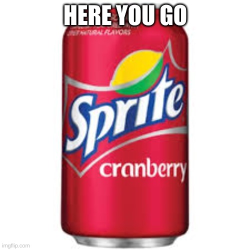 Sprite cranberry | HERE YOU GO | image tagged in sprite cranberry | made w/ Imgflip meme maker