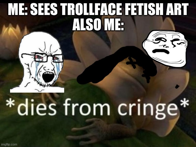 me when trollface fetish exists | ME: SEES TROLLFACE FETISH ART
ALSO ME: | image tagged in dies from cringe,reniita,wojak,trollface,memes | made w/ Imgflip meme maker