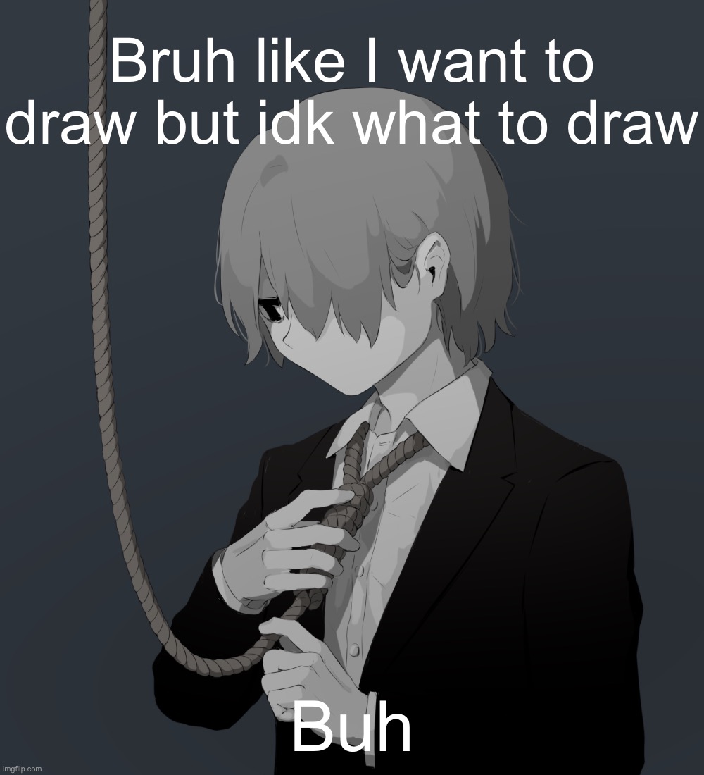 Avogado6 depression | Bruh like I want to draw but idk what to draw; Buh | image tagged in avogado6 depression | made w/ Imgflip meme maker