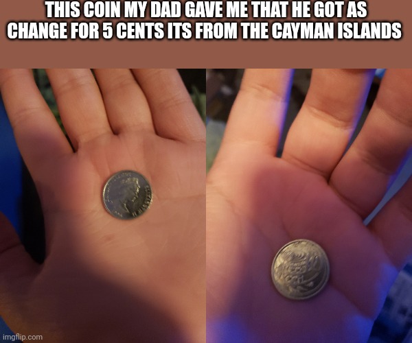 Its from 1996 | THIS COIN MY DAD GAVE ME THAT HE GOT AS CHANGE FOR 5 CENTS ITS FROM THE CAYMAN ISLANDS | image tagged in coin | made w/ Imgflip meme maker