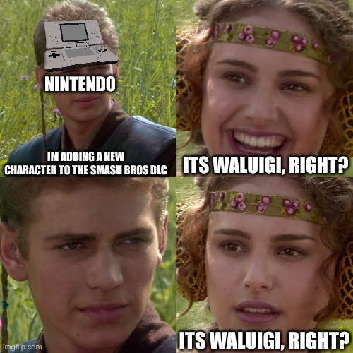 Anakin Padme 4 Panel | NINTENDO; IM ADDING A NEW CHARACTER TO THE SMASH BROS DLC; ITS WALUIGI, RIGHT? ITS WALUIGI, RIGHT? | image tagged in anakin padme 4 panel | made w/ Imgflip meme maker