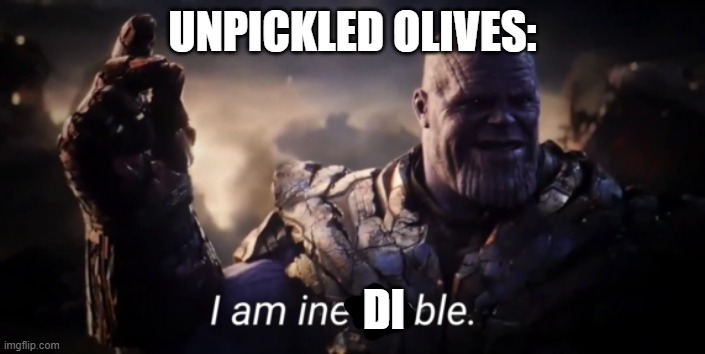 inedible | UNPICKLED OLIVES:; DI | image tagged in i am inevitable | made w/ Imgflip meme maker