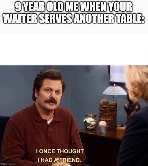 RON SWANSON BETRAYED LOST FRIEND | 9 YEAR OLD ME WHEN YOUR WAITER SERVES ANOTHER TABLE: | image tagged in ron swanson betrayed lost friend,waiter,kids,restaurant,food,funny memes | made w/ Imgflip meme maker