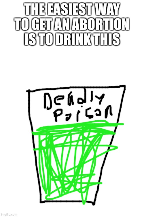 THE EASIEST WAY TO GET AN ABORTION IS TO DRINK THIS | image tagged in abortion | made w/ Imgflip meme maker