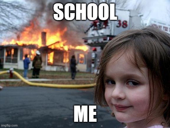 no school | SCHOOL; ME | image tagged in memes,disaster girl | made w/ Imgflip meme maker