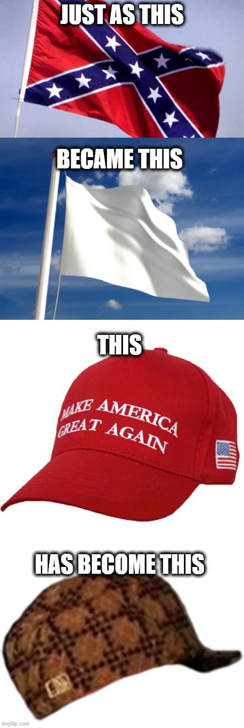 Red wave? more like red tide. damaging, but temporary. | JUST AS THIS; BECAME THIS; THIS; HAS BECOME THIS | image tagged in confederate flag,white flag,maga hat,scumbag hat | made w/ Imgflip meme maker