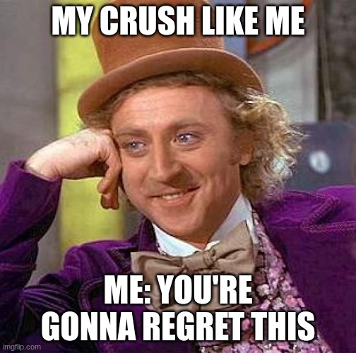 Creepy Condescending Wonka Meme | MY CRUSH LIKE ME; ME: YOU'RE GONNA REGRET THIS | image tagged in memes,creepy condescending wonka | made w/ Imgflip meme maker