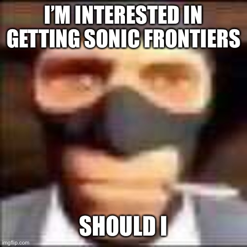 spi | I’M INTERESTED IN GETTING SONIC FRONTIERS; SHOULD I | image tagged in spi | made w/ Imgflip meme maker