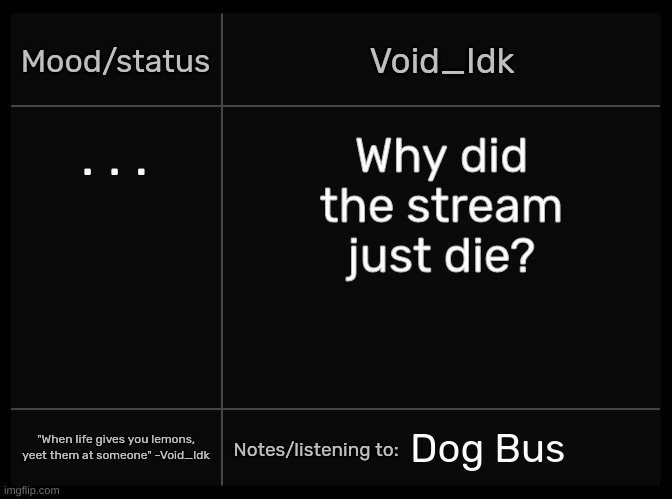 Idk's Void Template | . . . Why did the stream just die? Dog Bus | image tagged in idk's void template,idk,stuff,s o u p,carck | made w/ Imgflip meme maker