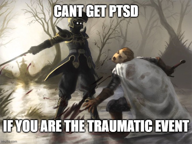 Black knight killing knight | CANT GET PTSD IF YOU ARE THE TRAUMATIC EVENT | image tagged in black knight killing knight | made w/ Imgflip meme maker