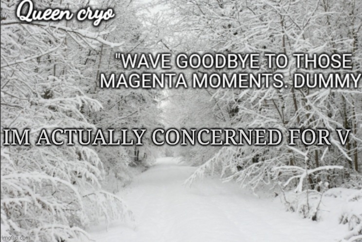 They don't seem alright | IM ACTUALLY CONCERNED FOR V | image tagged in the snowy temp of queen cryo | made w/ Imgflip meme maker