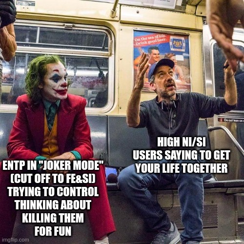 ENTP Joker Mode | HIGH NI/SI USERS SAYING TO GET YOUR LIFE TOGETHER; ENTP IN "JOKER MODE"
(CUT OFF TO FE&SI)
TRYING TO CONTROL
THINKING ABOUT
KILLING THEM
FOR FUN | image tagged in joker in the subway,entp,joker,personality,mbti,myers briggs | made w/ Imgflip meme maker