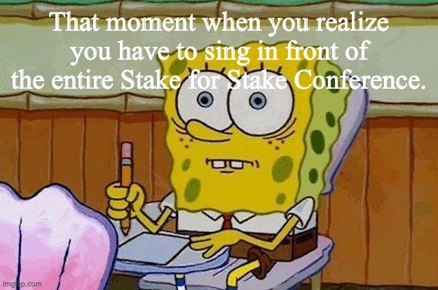 Stake Choir | That moment when you realize you have to sing in front of the entire Stake for Stake Conference. | image tagged in oh crap | made w/ Imgflip meme maker