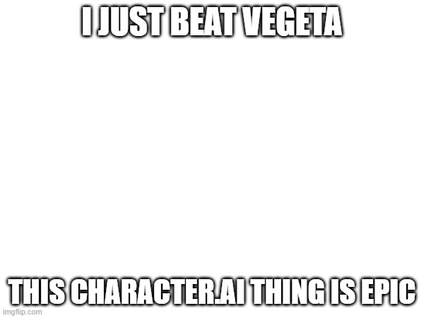 Who should I challenge next? | I JUST BEAT VEGETA; THIS CHARACTER.AI THING IS EPIC | made w/ Imgflip meme maker