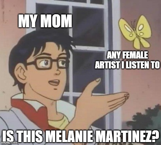 no, mom | MY MOM; ANY FEMALE ARTIST I LISTEN TO; IS THIS MELANIE MARTINEZ? | image tagged in memes,is this a pigeon | made w/ Imgflip meme maker