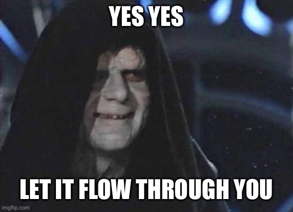 Emperor Palpatine  | YES YES LET IT FLOW THROUGH YOU | image tagged in emperor palpatine | made w/ Imgflip meme maker