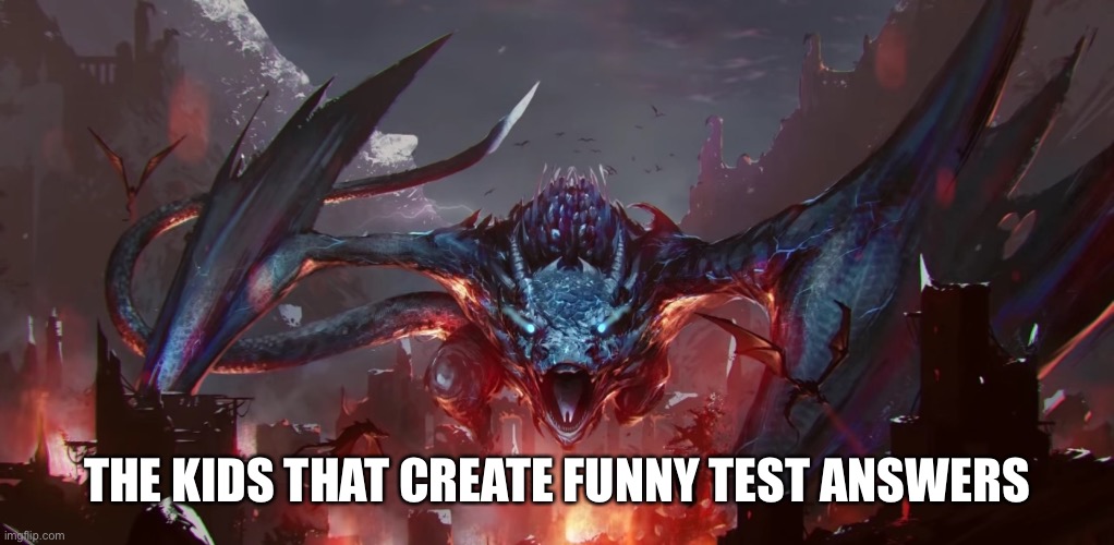 Scary dragon | THE KIDS THAT CREATE FUNNY TEST ANSWERS | image tagged in scary dragon | made w/ Imgflip meme maker