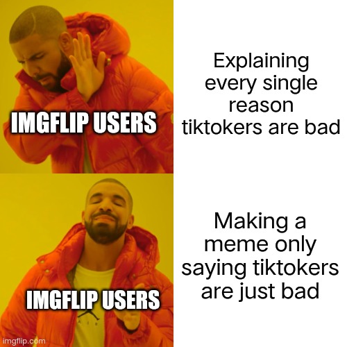 It pisses me off more that there's actually some good tik tok content yet people say it's bad | Explaining every single reason tiktokers are bad; IMGFLIP USERS; Making a meme only saying tiktokers are just bad; IMGFLIP USERS | image tagged in memes,drake hotline bling | made w/ Imgflip meme maker