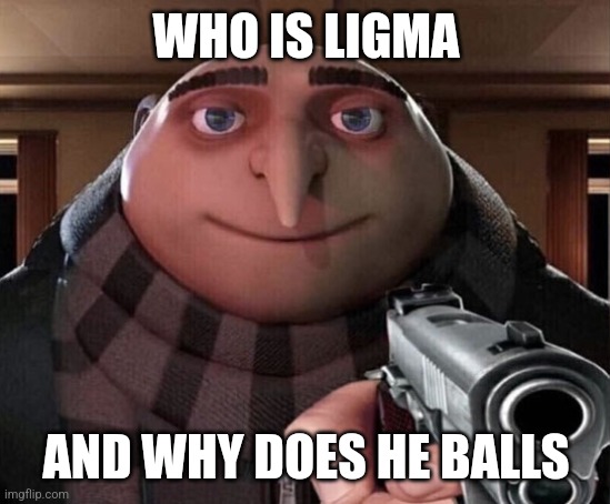 Ligma | WHO IS LIGMA; AND WHY DOES HE BALLS | image tagged in gru gun,memes,ligma | made w/ Imgflip meme maker