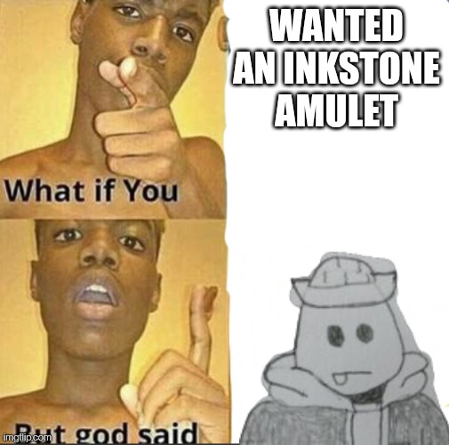 We figured out which one is canon, it'll take a while to type out but I changed a couple things | WANTED AN INKSTONE AMULET | image tagged in what if you-but god said | made w/ Imgflip meme maker