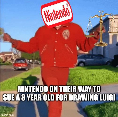 nintendo be like | NINTENDO ON THEIR WAY TO SUE A 8 YEAR OLD FOR DRAWING LUIGI | image tagged in nintendo | made w/ Imgflip meme maker