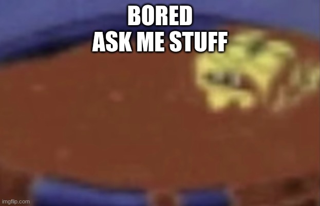 literal shitpost | BORED
ASK ME STUFF | image tagged in literal shitpost | made w/ Imgflip meme maker