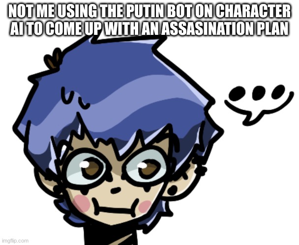 trace amounts of anthrax hidden in a forged letter might work | NOT ME USING THE PUTIN BOT ON CHARACTER AI TO COME UP WITH AN ASSASINATION PLAN | made w/ Imgflip meme maker