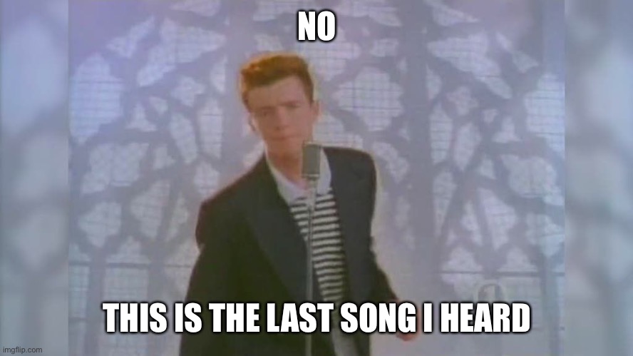 Rick Roll | NO THIS IS THE LAST SONG I HEARD | image tagged in rick roll | made w/ Imgflip meme maker