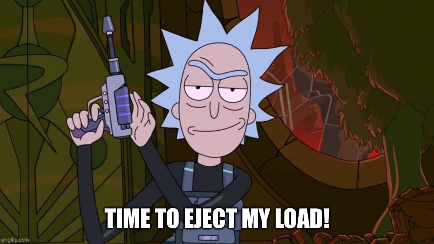 Load Ejection | TIME TO EJECT MY LOAD! | image tagged in rick and morty,rick sanchez,firearms | made w/ Imgflip meme maker
