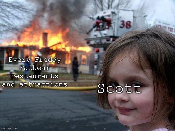 Oof | Every Freddy Fazbear restaurants and attractions; Scott | image tagged in memes,disaster girl | made w/ Imgflip meme maker