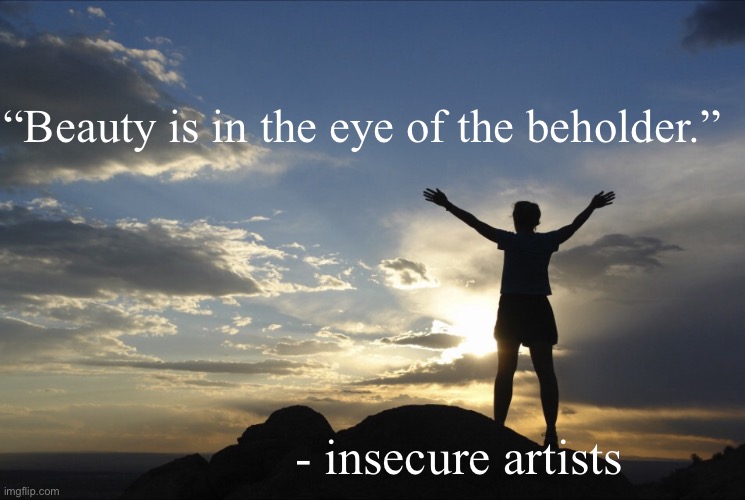 Inspirational  | “Beauty is in the eye of the beholder.”; - insecure artists | image tagged in inspirational | made w/ Imgflip meme maker
