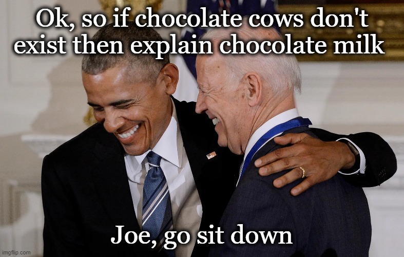 Time for Your Nap, Joe. | Ok, so if chocolate cows don't exist then explain chocolate milk; Joe, go sit down | image tagged in barack obama,joe biden,funny meme,have some choccy milk,imgflip humor,lol | made w/ Imgflip meme maker