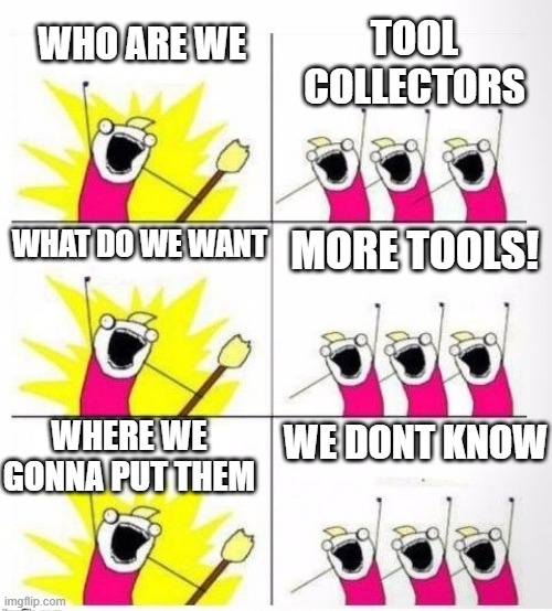 Who are we - Tool Collectors | TOOL COLLECTORS; WHO ARE WE; WHAT DO WE WANT; MORE TOOLS! WHERE WE GONNA PUT THEM; WE DONT KNOW | image tagged in who are we | made w/ Imgflip meme maker
