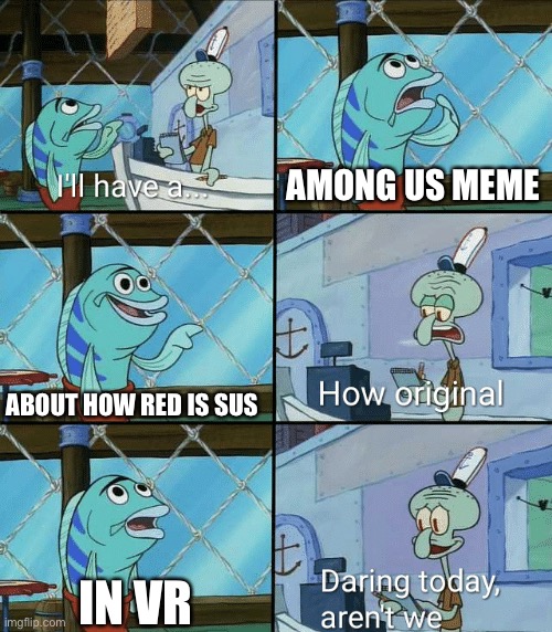 The new medium has arrived | AMONG US MEME; ABOUT HOW RED IS SUS; IN VR | image tagged in daring today aren't we squidward | made w/ Imgflip meme maker