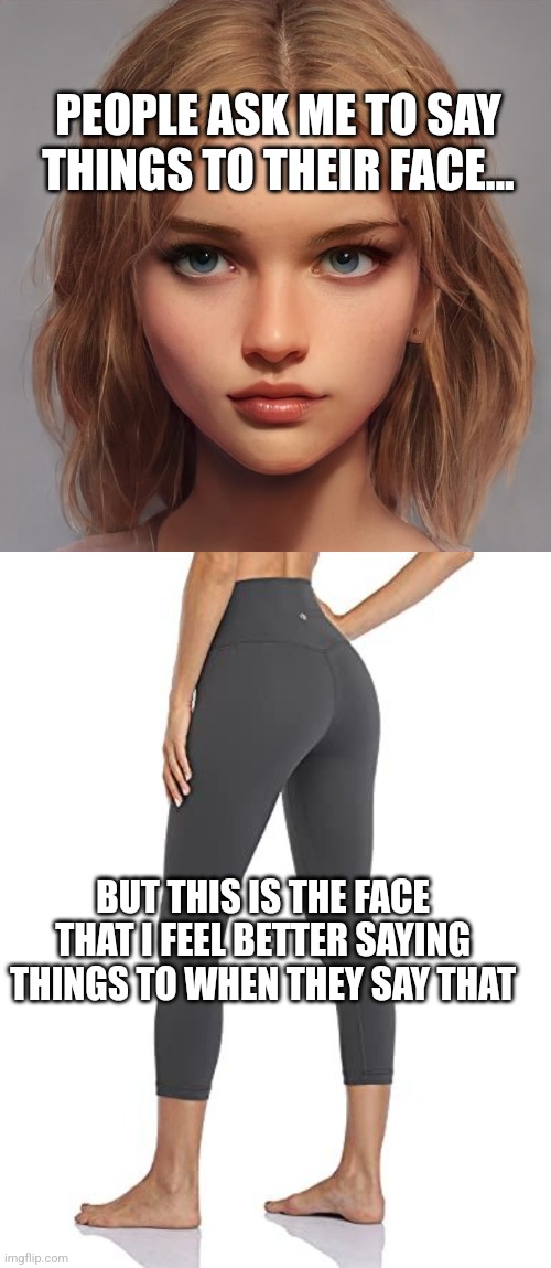 Booty Love Kodaibito | PEOPLE ASK ME TO SAY THINGS TO THEIR FACE... BUT THIS IS THE FACE THAT I FEEL BETTER SAYING THINGS TO WHEN THEY SAY THAT | image tagged in love,conversation,butt,psychology,that face tho,whisper | made w/ Imgflip meme maker