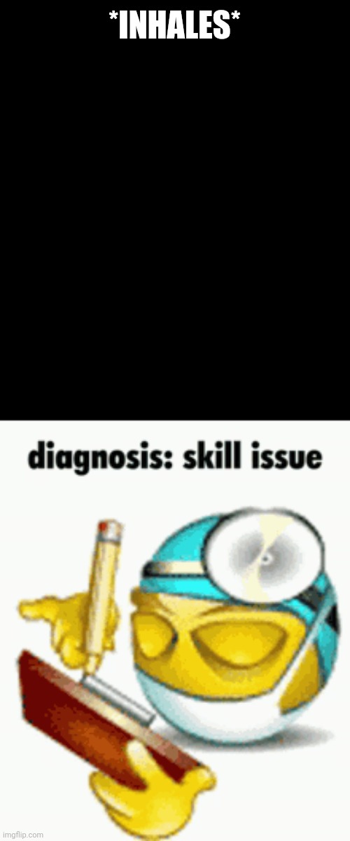 Diagnosis | *INHALES* | image tagged in diagnosis | made w/ Imgflip meme maker