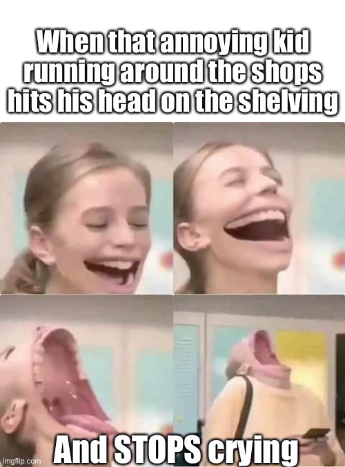 Crying | When that annoying kid running around the shops hits his head on the shelving; And STOPS crying | image tagged in laughing girl,no more,stop,crying,kid,annoying people | made w/ Imgflip meme maker